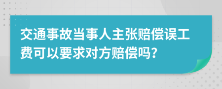 交通事故当事人主张赔偿误工费可以要求对方赔偿吗？