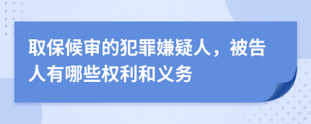 取保候审的犯罪嫌疑人，被告人有哪些权利和义务