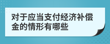 对于应当支付经济补偿金的情形有哪些