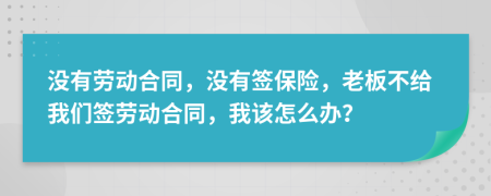 没有劳动合同，没有签保险，老板不给我们签劳动合同，我该怎么办？