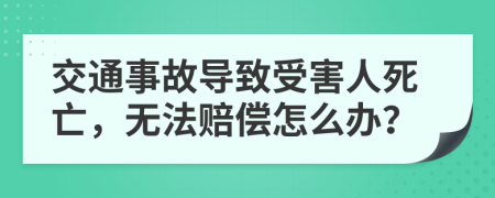 交通事故导致受害人死亡，无法赔偿怎么办？