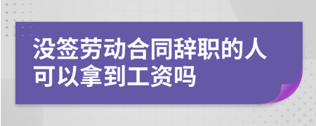 没签劳动合同辞职的人可以拿到工资吗