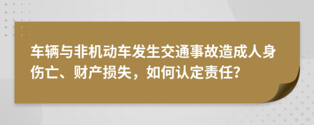 车辆与非机动车发生交通事故造成人身伤亡、财产损失，如何认定责任？