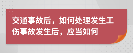 交通事故后，如何处理发生工伤事故发生后，应当如何