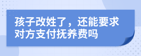 孩子改姓了，还能要求对方支付抚养费吗