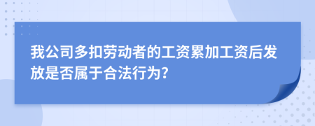 我公司多扣劳动者的工资累加工资后发放是否属于合法行为？