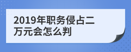 2019年职务侵占二万元会怎么判