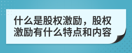 什么是股权激励，股权激励有什么特点和内容