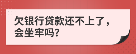 欠银行贷款还不上了，会坐牢吗？