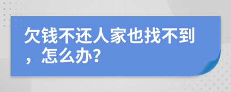 欠钱不还人家也找不到，怎么办？