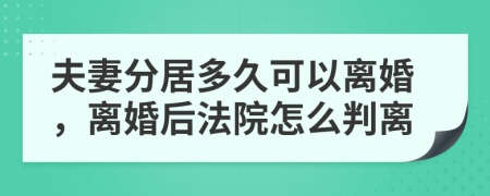 夫妻分居多久可以离婚，离婚后法院怎么判离