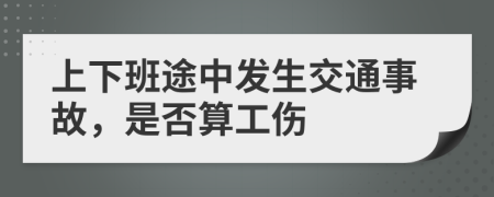 上下班途中发生交通事故，是否算工伤