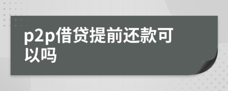p2p借贷提前还款可以吗