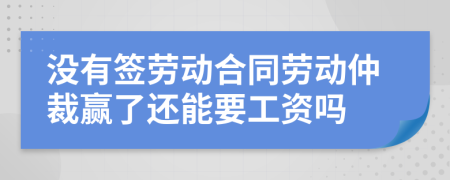 没有签劳动合同劳动仲裁赢了还能要工资吗