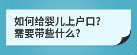 如何给婴儿上户口? 需要带些什么?