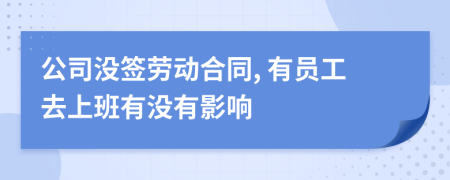 公司没签劳动合同, 有员工去上班有没有影响