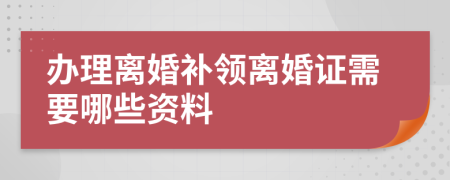 办理离婚补领离婚证需要哪些资料