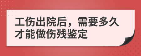 工伤出院后，需要多久才能做伤残鉴定