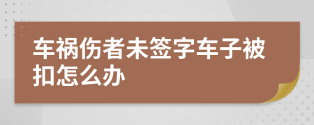 车祸伤者未签字车子被扣怎么办