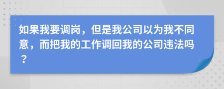 如果我要调岗，但是我公司以为我不同意，而把我的工作调回我的公司违法吗？