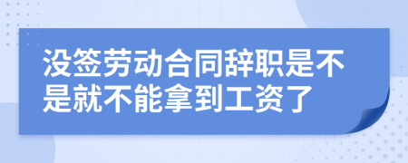 没签劳动合同辞职是不是就不能拿到工资了