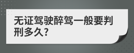 无证驾驶醉驾一般要判刑多久?