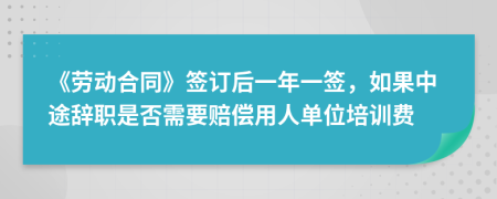 《劳动合同》签订后一年一签，如果中途辞职是否需要赔偿用人单位培训费