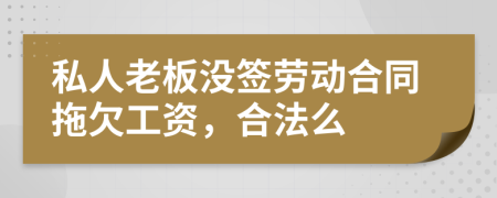 私人老板没签劳动合同拖欠工资，合法么