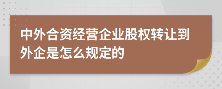 中外合资经营企业股权转让到外企是怎么规定的