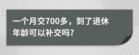 一个月交700多，到了退休年龄可以补交吗？