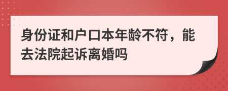 身份证和户口本年龄不符，能去法院起诉离婚吗