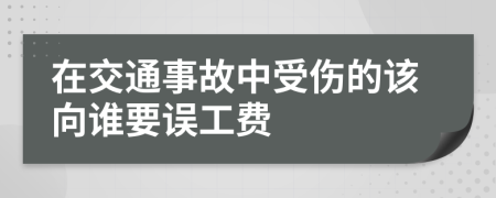 在交通事故中受伤的该向谁要误工费