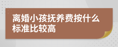 离婚小孩抚养费按什么标准比较高