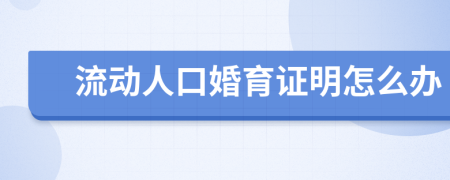 流动人口婚育证明怎么办