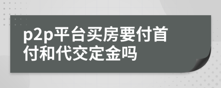 p2p平台买房要付首付和代交定金吗