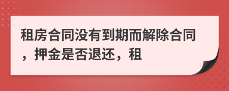 租房合同没有到期而解除合同，押金是否退还，租