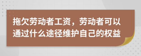 拖欠劳动者工资，劳动者可以通过什么途径维护自己的权益