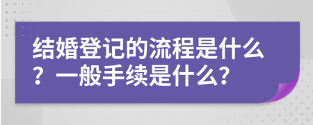 结婚登记的流程是什么？一般手续是什么？