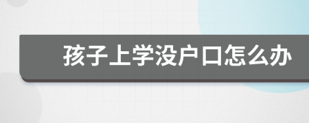 孩子上学没户口怎么办