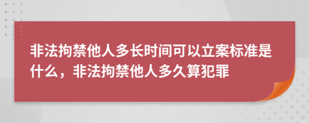 非法拘禁他人多长时间可以立案标准是什么，非法拘禁他人多久算犯罪