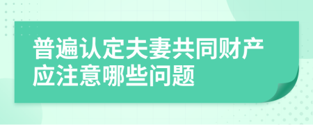普遍认定夫妻共同财产应注意哪些问题