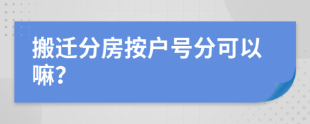 搬迁分房按户号分可以嘛？
