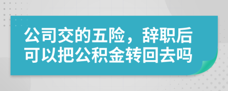 公司交的五险，辞职后可以把公积金转回去吗