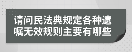 请问民法典规定各种遗嘱无效规则主要有哪些