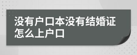 没有户口本没有结婚证怎么上户口