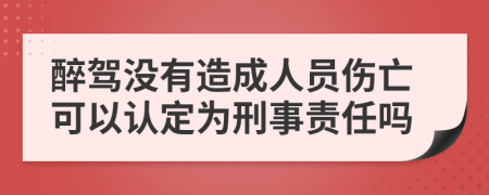 醉驾没有造成人员伤亡可以认定为刑事责任吗