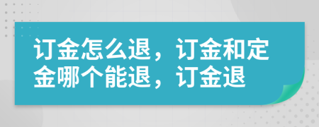 订金怎么退，订金和定金哪个能退，订金退