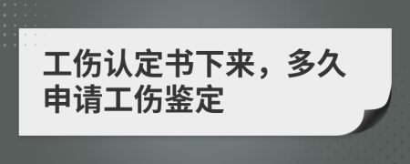 工伤认定书下来，多久申请工伤鉴定