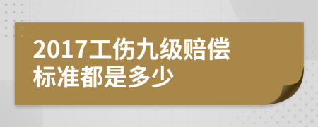 2017工伤九级赔偿标准都是多少