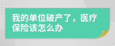 我的单位破产了，医疗保险该怎么办